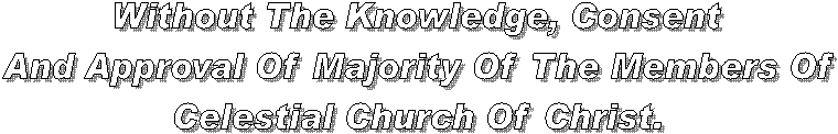 Without The Knowledge, Consent
And Approval Of Majority Of The Members Of
Celestial Church Of Christ.