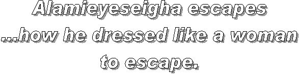 Alamieyeseigha escapes
...how he dressed like a woman
to escape.