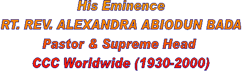 His Eminence
RT. REV. ALEXANDRA ABIODUN BADA
Pastor & Supreme Head 
CCC Worldwide (1930-2000)