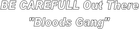 BE CAREFULL Out There
"Bloods Gang"