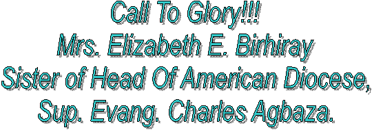 Call To Glory!!!
Mrs. Elizabeth E. Birhiray
Sister of Head Of American Diocese,
Sup. Evang. Charles Agbaza.