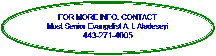 Oval: FOR MORE INFO. CONTACT
Most Senior Evangelist A. I. Aladeseyi
443-271-4005
