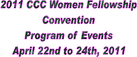 2009 CCC Women Fellowship
Convention
Program of Events
April 17th to 19th, 2009