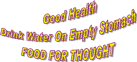 Good Health
Drink Water On Empty Stomach
FOOD FOR THOUGHT