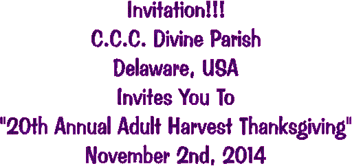Invitation!!!
C.C.C. Divine Parish
Delaware, USA
"Family Night With Christ"
13th Annual Adult Harvest Thanksgiving"
Nov. 2nd to 4th, 2007