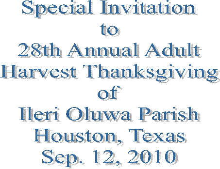 Special Invitation
to
28th Annual Adult
Harvest Thanksgiving
of
Ileri Oluwa Parish
Houston, Texas
Sep. 12, 2010