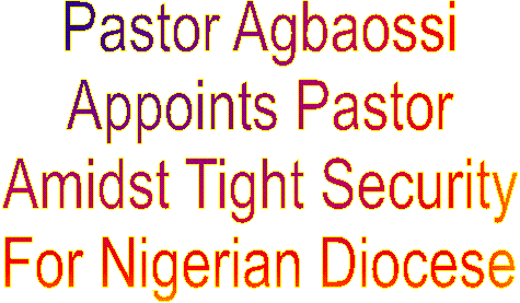 Pastor Agbaossi
Appoints Pastor
Amidst Tight Security
For Nigerian Diocese