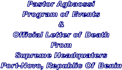 Pastor Agbaossi
Program of Events
&
Official Letter of Death
From
Supreme Headquaters
Port-Novo, Republic Of Benin