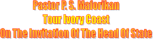 Pastor P. S. Maforikan
Tour Ivory Coast
On The Invitation Of The Head Of State