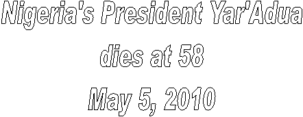 Nigeria's President Yar'Adua
dies at 58
May 5, 2010