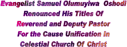 Evangelist Samuel Olumuyiwa  Oshodi
Renounced His Titles Of
Reverend and Deputy Pastor
For the Cause Unification In
Celestial Church Of Christ