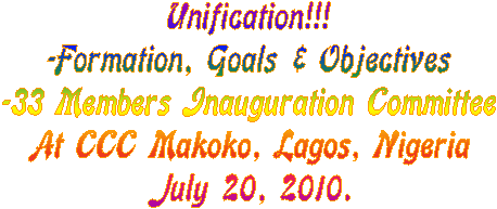 Unification!!!
-Formation, Goals & Objectives
-33 Members Inauguration Committee
At CCC Makoko, Lagos, Nigeria
July 20, 2010.
