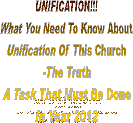 UNIFICATION!!!
What You Need To Know About
Unification Of This Church
-The Truth
A Task That Must Be Done
In Year 2012